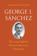 George I. Snchez: The Long Fight for Mexican American Integration
