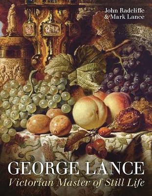 George Lance: Victorian Master of Still Life - Radcliffe, John, and Lance, Mark