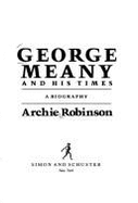 George Meany and His Times: A Biography - Robinson, Archie
