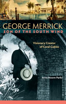George Merrick, Son of the South Wind: Visionary Creator of Coral Gables - Parks, Arva Moore