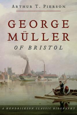 George Muller of Bristol: A Hendrickson Classic Biography - Pierson, Arthur Tappan