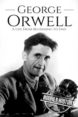 George Orwell: A Life from Beginning to End - History, Hourly
