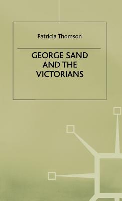 George Sand and the Victorians: Her Influence and Reputation in Nineteenth-century England - Thomson, Patricia