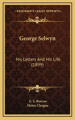 George Selwyn: His Letters and His Life (1899) - Roscoe, E S (Editor), and Clergue, Helen (Editor)