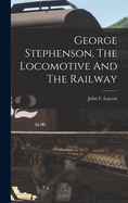 George Stephenson, The Locomotive And The Railway