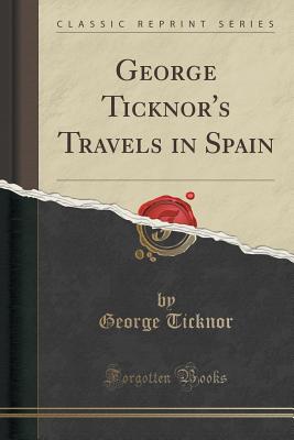 George Ticknor's Travels in Spain (Classic Reprint) - Ticknor, George