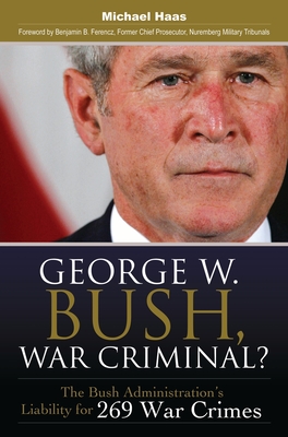 George W. Bush, War Criminal?: The Bush Administration's Liability for 269 War Crimes - Haas, Michael