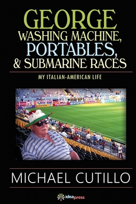 George Washing Machine, Portables & Submarine Races: My Italian-American Life - Cutillo, Michael, and Dossena, Tiziano Thomas (Editor)