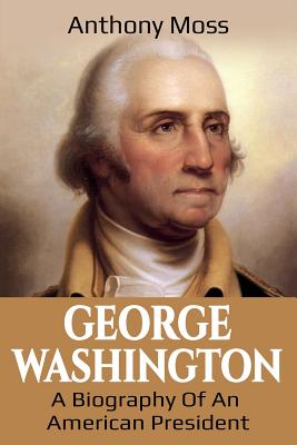 George Washington: A Biography of an American President - Moss, Anthony