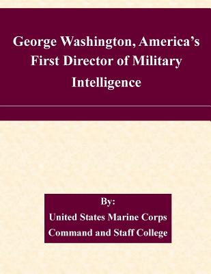 George Washington, America's First Director of Military Intelligence - United States Marine Corps Command and S