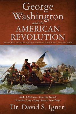 George Washington and the American Revolution: Patriots Who Lived or Died Fighting With Him at Brooklyn Heights, and Other Stories - McGroary, Stanley F (Contributions by), and Igneri, David S