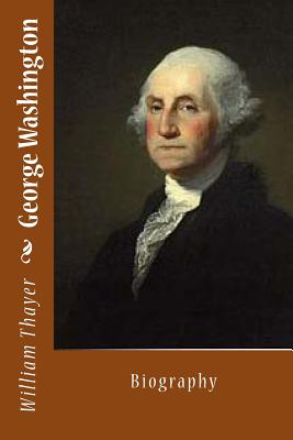 George Washington: Biography - Thayer, William Roscoe