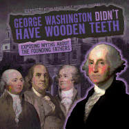 George Washington Didn't Have Wooden Teeth: Exposing Myths about the Founding Fathers