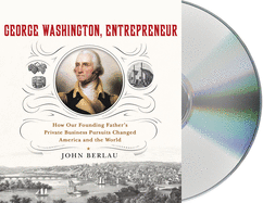 George Washington, Entrepreneur: How Our Founding Father's Private Business Pursuits Changed America and the World