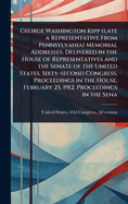 George Washington Kipp (Late a Representative from Pennsylvania) Memorial Addresses. Delivered in the House of Representatives and the Senate of the United States, Sixty-Second Congress. Proceedings in the House, February 25, 1912. Proceedings in the Sena
