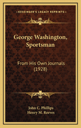 George Washington, Sportsman: From His Own Journals (1928)