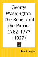 George Washington: The Rebel and the Patriot 1762-1777 - Hughes, Rupert