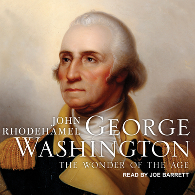 George Washington: The Wonder of the Age - Rhodehamel, John, and Barrett, Joe (Narrator)