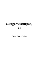 George Washington, V1 - Lodge, Henry Cabot
