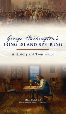 George Washington's Long Island Spy Ring: A History and Tour Guide - Bleyer, Bill, and Tiernan, Audrey C (Photographer)