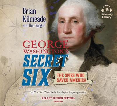 George Washington's Secret Six (Young Readers Adaptation): The Spies Who Saved America - Kilmeade, Brian, and Yaeger, Don, and Graybill, Stephen (Read by)