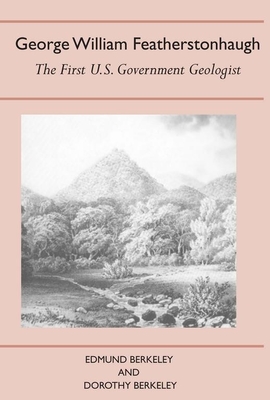 George William Featherstonhaugh: The First U.S. Government Geologist - Berkeley, Edmund, and Berkeley, Dorothy