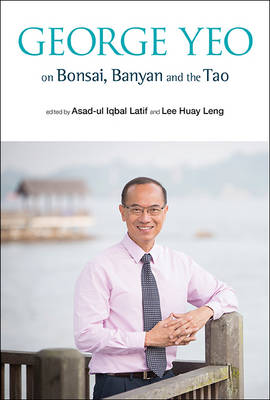 George Yeo on Bonsai, Banyan and the Tao - Latif, Asad-Ul Iqbal (Editor), and Lee, Huay Leng (Editor)