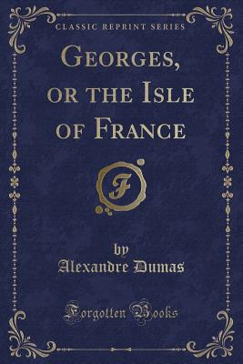 Georges, or the Isle of France (Classic Reprint) - Dumas, Alexandre