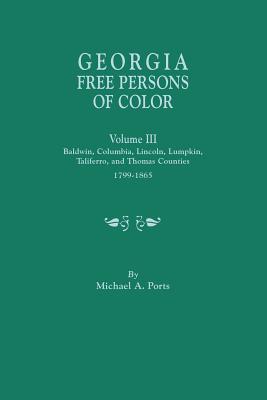 Georgia Free Persons of Color, Volume III: Baldwin, Columbia, Lincoln, Lumpkin, Taliaferro, and Thomas Counties, 1799-1865 - Ports, Michael A