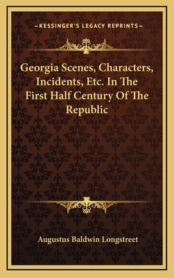 Georgia Scenes, Characters, Incidents, Etc., in the First Half-Century of the Republic - Longstreet, Augustus Baldwin