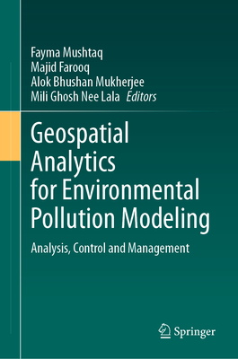 Geospatial Analytics for Environmental Pollution Modeling: Analysis, Control and Management - Mushtaq, Fayma (Editor), and Farooq, Majid (Editor), and Mukherjee, Alok Bhushan (Editor)