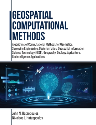 Geospatial Computational Methods: Algorithms of Computational Methods for Geomatics, Surveying Engineering, Geoinformatics, Geospatial Information Science Technology (GIST), Geography, Geology, Agriculture, Geointelligence Applications - Hatzopoulos, John N, and Hatzopoulos, Nikolaos J