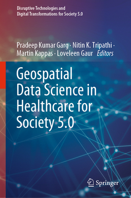 Geospatial Data Science in Healthcare for Society 5.0 - Garg, Pradeep Kumar (Editor), and Tripathi, Nitin K. (Editor), and Kappas, Martin (Editor)