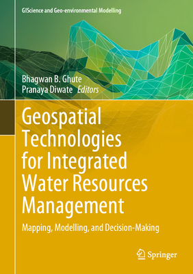 Geospatial Technologies for Integrated Water Resources Management: Mapping, Modelling, and Decision-Making - Ghute, Bhagwan B (Editor), and Diwate, Pranaya (Editor)