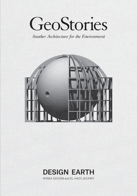 Geostories: Another Architecture for the Environment - Ghosn, Rania, and Jazairy, El Hadi