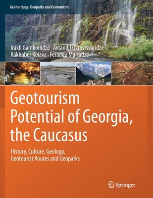 Geotourism Potential of Georgia, the Caucasus: History, Culture, Geology, Geotourist Routes and Geoparks - Gamkrelidze, Irakli, and Okrostsvaridze, Avtandil, and Koiava, Kakhaber