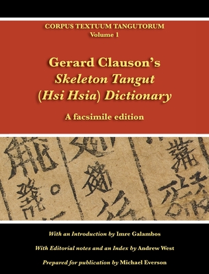 Gerard Clauson's Skeleton Tangut (Hsi Hsia) Dictionary: A facsimile edition - Galambos, Imre (Introduction by), and West, Andrew (Index by), and Everson, Michael (Prepared for publication by)