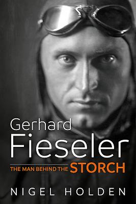 Gerhard Fieseler: The Man Behind the Storch - Holden, Nigel