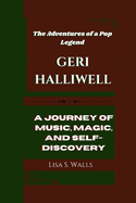 Geri Halliwell: The Adventures of a Pop Legend A Journey of Music, Magic, and Self-Discovery