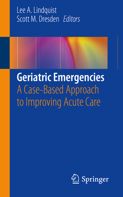 Geriatric Emergencies: A Case-Based Approach to Improving Acute Care - Lindquist, Lee A. (Editor), and Dresden, Scott M. (Editor)