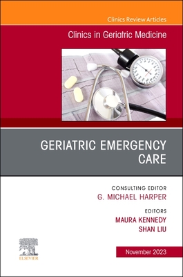 Geriatric Emergency Care, an Issue of Clinics in Geriatric Medicine: Volume 39-4 - Kennedy, Maura, MD (Editor), and Liu, Shan, MD (Editor)