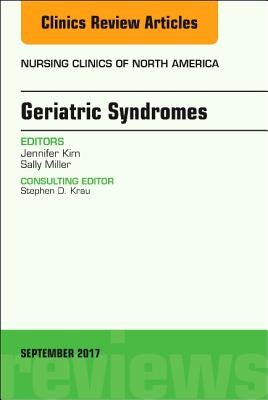 Geriatric Syndromes, an Issue of Nursing Clinics: Volume 52-3 - Kim, Jennifer, and Miller, Sally, PhD, RN