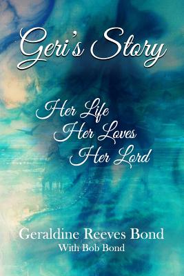 Geri's Story: Her Life, Her Loves, Her Lord - Bond, Bob, and Bond, Geraldine