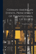 German-American Events, Principally of Pennsylvania, Up to 1870: 1