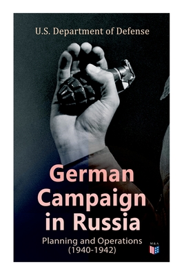 German Campaign in Russia: Planning and Operations (1940-1942): Ww2: Strategic & Operational Planning: Directive Barbarossa, the Initial Operations, German Attack on Moscow, Offensive in the Caucasus & Battle for Stalingrad - Defense, U S Department of