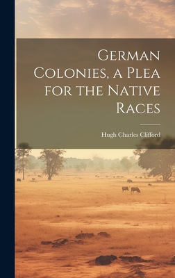 German Colonies, a Plea for the Native Races - Clifford, Hugh Charles