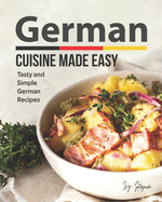 German Cuisine Made Easy: Tasty and Simple German Recipes