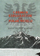German Exploration of the Polar World: A History, 1870-1940 - Murphy, David Thomas