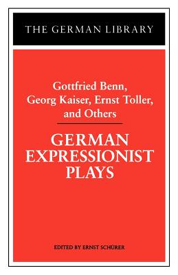 German Expressionist Plays: Gottfried Benn, Georg Kaiser, Ernst Toller, and Others - Schurer, Ernst (Editor)