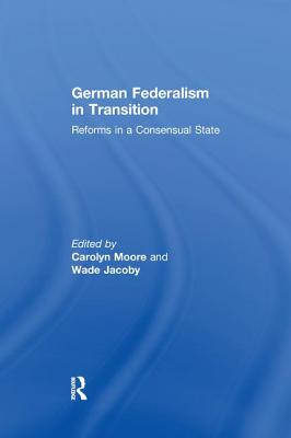 German Federalism in Transition: Reforms in a Consensual State - Moore, Carolyn (Editor), and Jacoby, Wade (Editor)